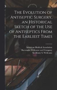 bokomslag The Evolution of Antiseptic Surgery, an Historical Sketch of the use of Antiseptics From the Earliest Times