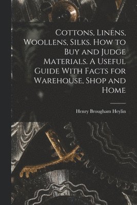 bokomslag Cottons, Linens, Woollens, Silks. How to buy and Judge Materials. A Useful Guide With Facts for Warehouse, Shop and Home