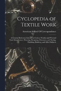 bokomslag Cyclopedia of Textile Work; a General Reference Library on Cotton, Woolen and Worsted Yarn Manufacture, Weaving, Designing, Chemistry and Dyeing, Finishing, Knitting, and Allied Subjects