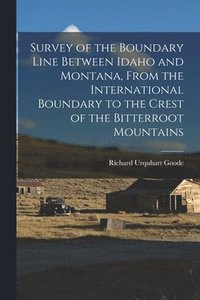 bokomslag Survey of the Boundary Line Between Idaho and Montana, From the International Boundary to the Crest of the Bitterroot Mountains