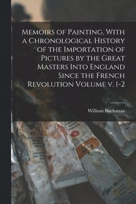 bokomslag Memoirs of Painting, With a Chronological History of the Importation of Pictures by the Great Masters Into England Since the French Revolution Volume v. 1-2