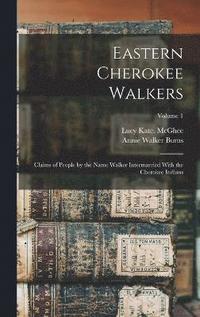 bokomslag Eastern Cherokee Walkers; Claims of People by the Name Walker Intermarried With the Cherokee Indians; Volume 1