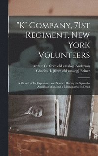 bokomslag "K" Company, 71st Regiment, New York Volunteers; a Record of its Experience and Service During the Spanish-American war, and a Memorial to its Dead