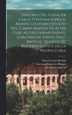 Carlo Fontana, Gian Lorenzo Bernini, Alessandro Specchi - Discorso del cavalier Carlo Fontana sopra il Monte Citatorio situato nel Campo Martio, ed altre cose ad esso appartenenti, con disegni tanto degl' antichi, quanto de' moderni edificii della nuova Curia, Inbunden