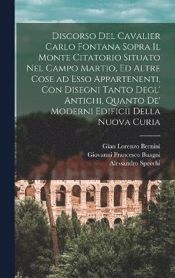 bokomslag Discorso del cavalier Carlo Fontana sopra il Monte Citatorio situato nel Campo Martio, ed altre cose ad esso appartenenti, con disegni tanto degl' antichi, quanto de' moderni edificii della nuova