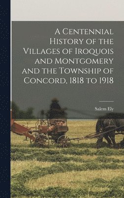bokomslag Centennial History of the Villages of Iroquois and Montgomery and the Township of Concord, 1818 to 1918