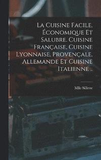 bokomslag La cuisine facile, conomique et salubre. Cuisine franaise, cuisine lyonnaise, provenale, allemande et cuisine italienne ..