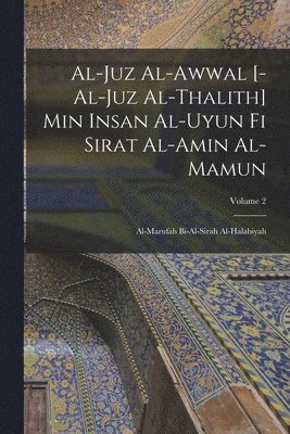 al-Juz al-awwal [-al-juz al-thalith] min Insan al-uyun fi sirat al-Amin al-Mamun 1