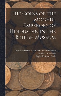 The Coins of the Moghul Emperors of Hindustan in the British Museum 1