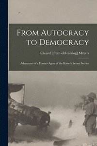 bokomslag From Autocracy to Democracy; Adventures of a Former Agent of the Kaiser's Secret Service