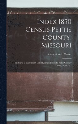 bokomslag Index 1850 Census Pettis County, Missouri; Index to Government Land Entries; Index to Pettis County Deeds, Book "A"