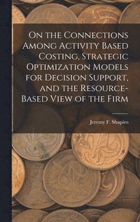 bokomslag On the Connections Among Activity Based Costing, Strategic Optimization Models for Decision Support, and the Resource-based View of the Firm