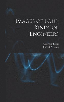 George F Farris, Burrell W Hays - Images of Four Kinds of Engineers, Inbunden