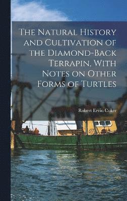 The Natural History and Cultivation of the Diamond-back Terrapin, With Notes on Other Forms of Turtles 1