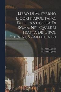 bokomslag Libro di m. Pyrrho Ligori napolitano, delle antichità di Roma, nel qvale si tratta de' circi, theatri, & anfitheatri