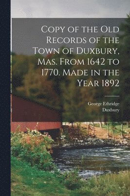Duxbury Duxbury, George Ethridge - Copy of the old Records of the Town of Duxbury, Mas. From 1642 to 1770. Made in the Year 1892, Häftad