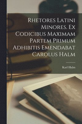 Karl Halm - Rhetores latini minores. Ex codicibus maximam partem primum adhibitis emendabat Carolus Halm, Häftad