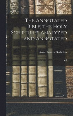 Arno Clemens Gaebelein - Annotated Bible; the Holy Scriptures Analyzed and Annotated, Inbunden