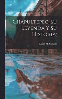bokomslag Chapultepec, su leyenda y su historia;