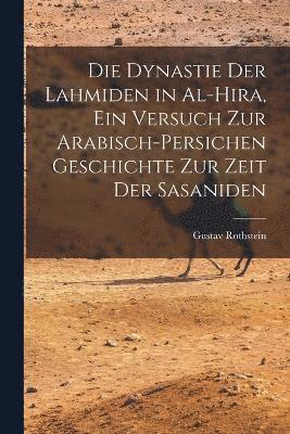 bokomslag Die Dynastie der Lahmiden in al-Hira, ein Versuch zur arabisch-persichen Geschichte zur Zeit der Sasaniden