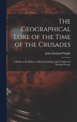 bokomslag The Geographical Lore of the Time of the Crusades; a Study in the History of Medieval Science and Tradition in Western Europe