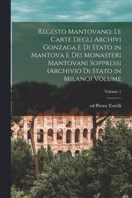 bokomslag Regesto mantovano. Le carte degli archivi Gonzaga e di stato in Mantova e dei monasteri mantovani soppressi (Archivio di stato in Milano) Volume; Volume 1