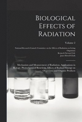 Benjamin M 1872-1956 Duggar, Janet Howell Clark, National Research Council (U S Com - Biological Effects of Radiation; Mechanism and Measurement of Radiation, Applications in Biology, Photochemical Reactions, Effects of Radiant Energy on Organisms and Organic Products; Volume 2, Häftad