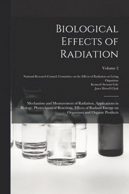 bokomslag Biological Effects of Radiation; Mechanism and Measurement of Radiation, Applications in Biology, Photochemical Reactions, Effects of Radiant Energy on Organisms and Organic Products; Volume 2