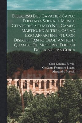 Carlo Fontana, Gian Lorenzo Bernini, Alessandro Specchi - Discorso del cavalier Carlo Fontana sopra il Monte Citatorio situato nel Campo Martio, ed altre cose ad esso appartenenti, con disegni tanto degl' antichi, quanto de' moderni edificii della nuova Curia, Häftad