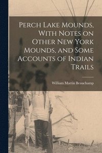 bokomslag Perch Lake Mounds, With Notes on Other New York Mounds, and Some Accounts of Indian Trails