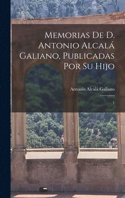 Memorias de D. Antonio Alcalá Galiano, publicadas por su hijo