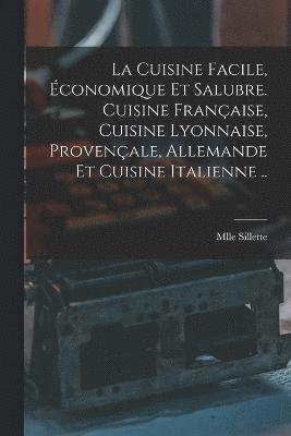 La cuisine facile, conomique et salubre. Cuisine franaise, cuisine lyonnaise, provenale, allemande et cuisine italienne .. 1