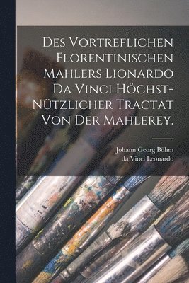 Da Vinci Leonardo, Johann Georg Böhm - Des vortreflichen Florentinischen Mahlers Lionardo da Vinci höchst-nützlicher Tractat von der Mahlerey., Häftad