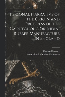 Personal Narrative of the Origin and Progress of the Caoutchouc Or India-Rubber Manufacture in England