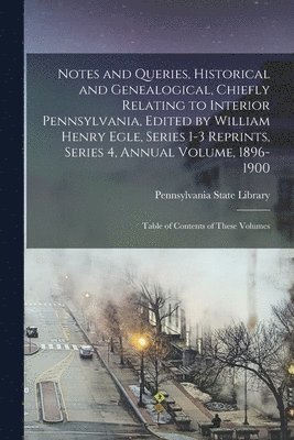 bokomslag Notes and Queries, Historical and Genealogical, Chiefly Relating to Interior Pennsylvania, Edited by William Henry Egle, Series 1-3 Reprints, Series 4, Annual Volume, 1896-1900