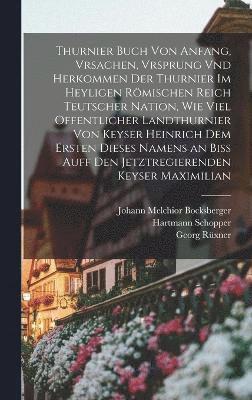 Thurnier Buch von Anfang, Vrsachen, Vrsprung vnd Herkommen der Thurnier im Heyligen Rmischen Reich Teutscher Nation, wie viel offentlicher Landthurnier von Keyser Heinrich dem Ersten dieses Namens 1