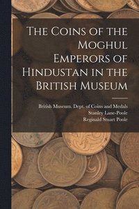 bokomslag The Coins of the Moghul Emperors of Hindustan in the British Museum