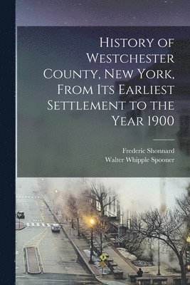 bokomslag History of Westchester County, New York, From its Earliest Settlement to the Year 1900