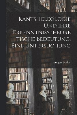 Kants Teleologie und ihre erkenntnisstheoretische Bedeutung, eine Untersuchung