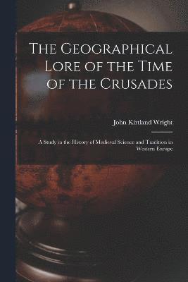 The Geographical Lore of the Time of the Crusades; a Study in the History of Medieval Science and Tradition in Western Europe 1