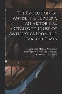 bokomslag The Evolution of Antiseptic Surgery, an Historical Sketch of the use of Antiseptics From the Earliest Times