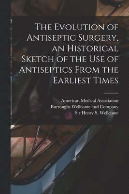 Henry S Wellcome, Henry S. Wellcome - Evolution of Antiseptic Surgery, an Historical Sketch of the use of Antiseptics From the Earliest Times, Häftad