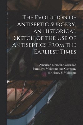 The Evolution of Antiseptic Surgery, an Historical Sketch of the use of Antiseptics From the Earliest Times 1