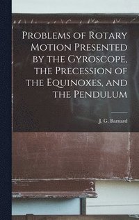 bokomslag Problems of Rotary Motion Presented by the Gyroscope, the Precession of the Equinoxes, and the Pendulum