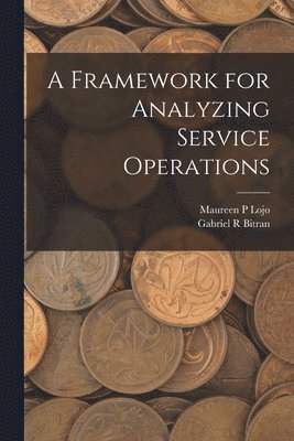 Gabriel R Bitran, Maureen P Lojo, Gabriel R. Bitran, Maureen P. Lojo - Framework for Analyzing Service Operations, Häftad