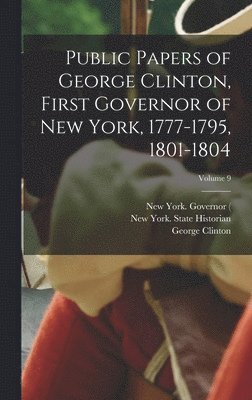 New York Governor - Public Papers of George Clinton, First Governor of New York, 1777-1795, 1801-1804; Volume 9, Inbunden