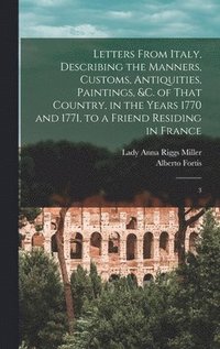 bokomslag Letters From Italy, Describing the Manners, Customs, Antiquities, Paintings, &c. of That Country, in the Years 1770 and 1771, to a Friend Residing in France