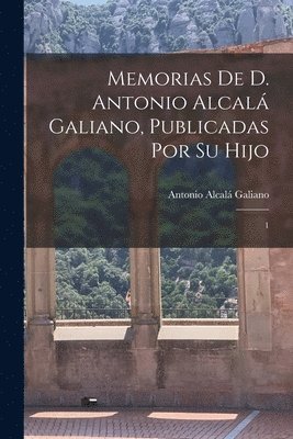 Memorias de D. Antonio Alcal Galiano, publicadas por su hijo 1