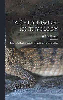 William Pinnock - Catechism of Ichthyology; Being a Familiar Introduction to the Natural History of Fishes, Inbunden
