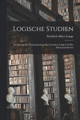 Logische Studien; ein Beitrag zur Neubegrndung der formalen Logik und der Erkenntnisstheorie 1